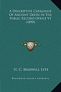 A Descriptive Catalogue of Ancient Deeds in the Public Record Office V1 (1890) (Hardcover)