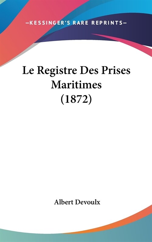 Le Registre Des Prises Maritimes (1872) (Hardcover)