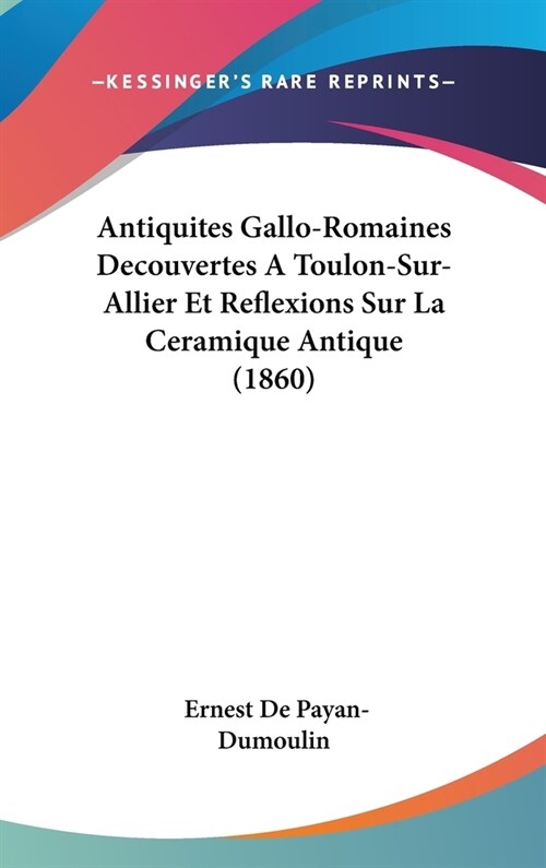 Antiquites Gallo-Romaines Decouvertes a Toulon-Sur-Allier Et Reflexions Sur La Ceramique Antique (1860) (Hardcover)