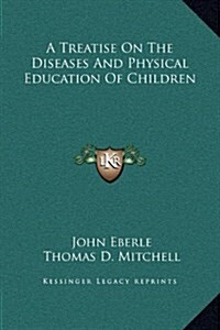 A Treatise on the Diseases and Physical Education of Children (Hardcover)