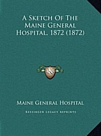 A Sketch of the Maine General Hospital, 1872 (1872) (Hardcover)