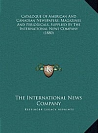 Catalogue of American and Canadian Newspapers, Magazines and Periodicals, Supplied by the International News Company (1880) (Hardcover)