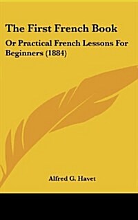 The First French Book: Or Practical French Lessons for Beginners (1884) (Hardcover)