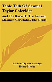 Table Talk of Samuel Taylor Coleridge: And the Rime of the Ancient Mariner, Christabel, Etc. (1884) (Hardcover)