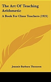 The Art of Teaching Arithmetic: A Book for Class Teachers (1921) (Hardcover)