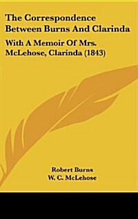 The Correspondence Between Burns and Clarinda: With a Memoir of Mrs. McLehose, Clarinda (1843) (Hardcover)