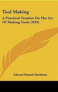 Tool Making: A Practical Treatise on the Art of Making Tools (1919) (Hardcover)