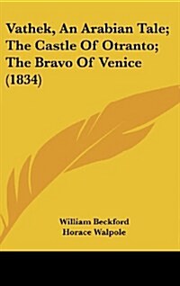 Vathek, an Arabian Tale; The Castle of Otranto; The Bravo of Venice (1834) (Hardcover)