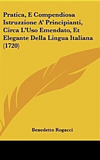 Pratica, E Compendiosa Istruzzione A Principianti, Circa LUso Emendato, Et Elegante Della Lingua Italiana (1720) (Hardcover)