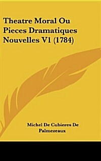 Theatre Moral Ou Pieces Dramatiques Nouvelles V1 (1784) (Hardcover)