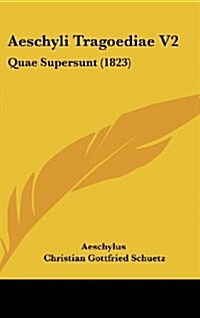 Aeschyli Tragoediae V2: Quae Supersunt (1823) (Hardcover)