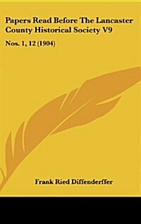 Papers Read Before the Lancaster County Historical Society V9: Nos. 1, 12 (1904) (Hardcover)