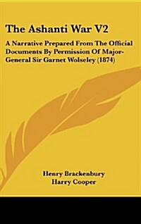 The Ashanti War V2: A Narrative Prepared from the Official Documents by Permission of Major-General Sir Garnet Wolseley (1874) (Hardcover)