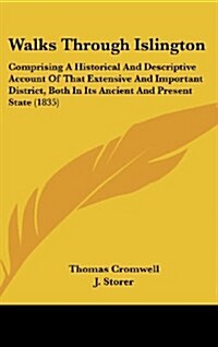 Walks Through Islington: Comprising a Historical and Descriptive Account of That Extensive and Important District, Both in Its Ancient and Pres (Hardcover)