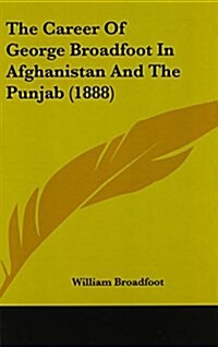 The Career of George Broadfoot in Afghanistan and the Punjab (1888) (Hardcover)