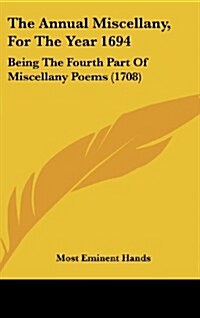 The Annual Miscellany, for the Year 1694: Being the Fourth Part of Miscellany Poems (1708) (Hardcover)