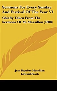 Sermons for Every Sunday and Festival of the Year V1: Chiefly Taken from the Sermons of M. Massillon (1808) (Hardcover)