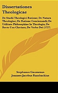 Dissertationes Theologicae: de Studii Theologici Ratione; de Natura Theologiae; de Ratione Concionandi; de Utilitate Philosophiae in Theologia; de (Hardcover)