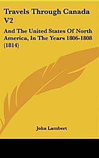 Travels Through Canada V2: And the United States of North America, in the Years 1806-1808 (1814) (Hardcover)