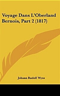 Voyage Dans LOberland Bernois, Part 2 (1817) (Hardcover)