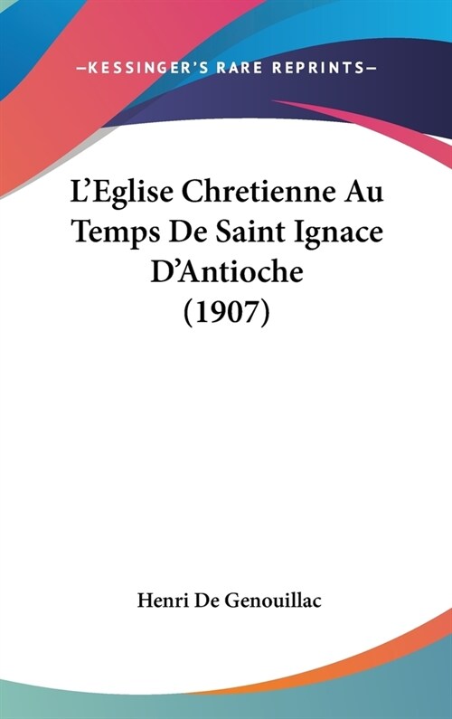 LEglise Chretienne Au Temps de Saint Ignace DAntioche (1907) (Hardcover)