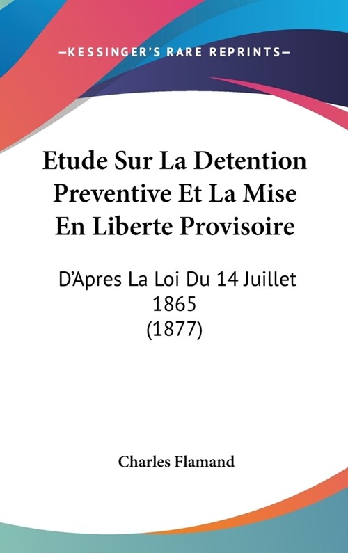 Etude Sur La Detention Preventive Et La Mise En Liberte Provisoire: DApres La Loi Du 14 Juillet 1865 (1877) (Hardcover)