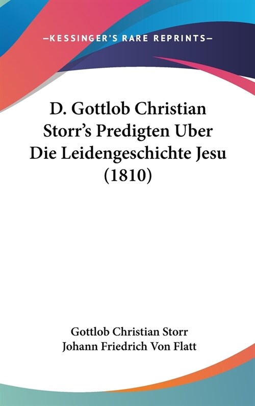 D. Gottlob Christian Storrs Predigten Uber Die Leidengeschichte Jesu (1810) (Hardcover)