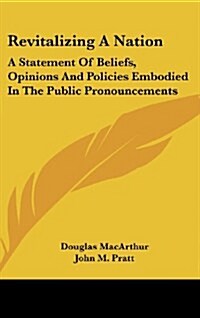 Revitalizing a Nation: A Statement of Beliefs, Opinions and Policies Embodied in the Public Pronouncements (Hardcover)