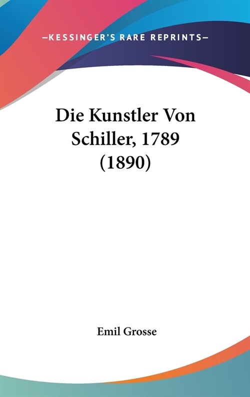 Die Kunstler Von Schiller, 1789 (1890) (Hardcover)