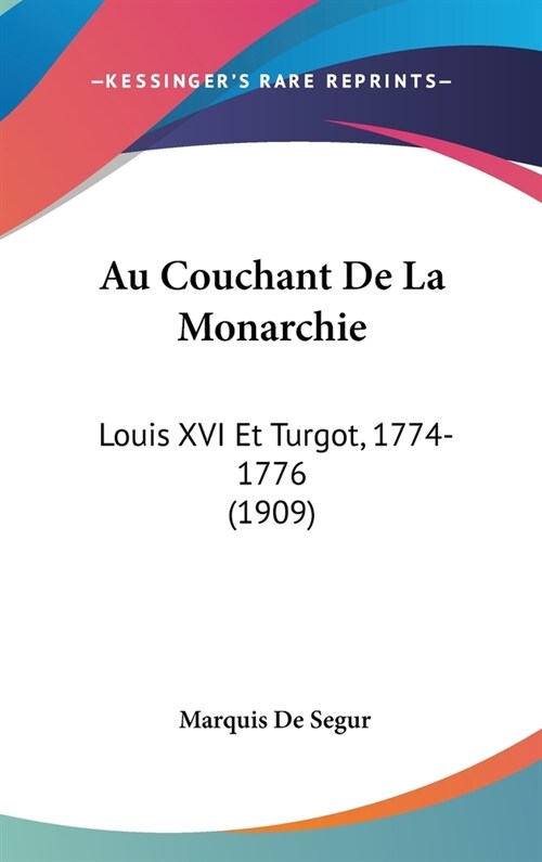 Au Couchant de La Monarchie: Louis XVI Et Turgot, 1774-1776 (1909) (Hardcover)