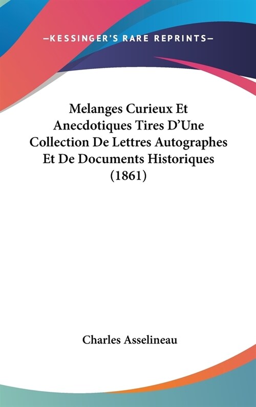 Melanges Curieux Et Anecdotiques Tires DUne Collection de Lettres Autographes Et de Documents Historiques (1861) (Hardcover)