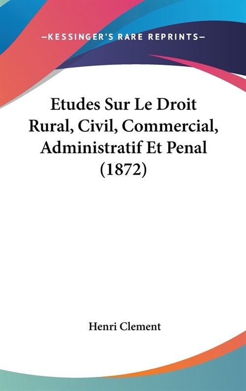 Etudes Sur Le Droit Rural, Civil, Commercial, Administratif Et Penal (1872) (Hardcover)