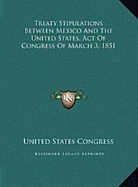 Treaty Stipulations Between Mexico and the United States, Act of Congress of March 3, 1851 (Hardcover)