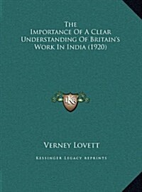 The Importance of a Clear Understanding of Britains Work in India (1920) (Hardcover)