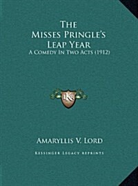 The Misses Pringles Leap Year: A Comedy in Two Acts (1912) (Hardcover)