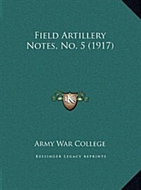 Field Artillery Notes, No. 5 (1917) (Hardcover)