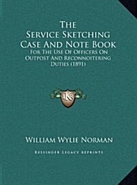 The Service Sketching Case and Note Book: For the Use of Officers on Outpost and Reconnoitering Duties (1891) (Hardcover)