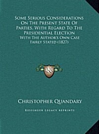 Some Serious Considerations on the Present State of Parties, with Regard to the Presidential Election: With the Authors Own Case Fairly Stated (1827) (Hardcover)