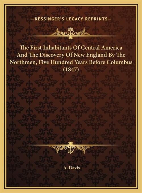 The First Inhabitants Of Central America And The Discovery Of New England By The Northmen, Five Hundred Years Before Columbus (1847) (Hardcover)