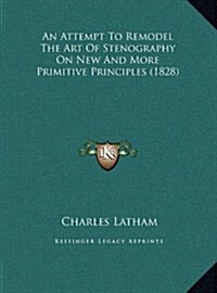 An Attempt to Remodel the Art of Stenography on New and More Primitive Principles (1828) (Hardcover)