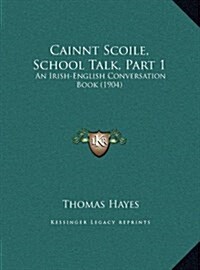 Cainnt Scoile, School Talk, Part 1: An Irish-English Conversation Book (1904) (Hardcover)