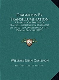 Diagnosis by Transillumination: A Treatise on the Use of Transillumination in Diagnosis of Infected Conditions of the Dental Process (1922) (Hardcover)