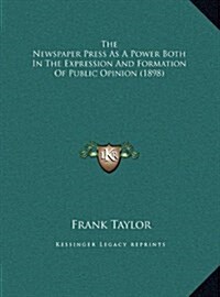 The Newspaper Press as a Power Both in the Expression and Formation of Public Opinion (1898) (Hardcover)