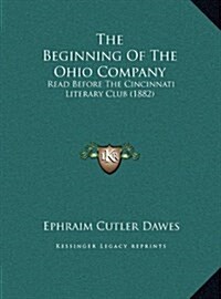 The Beginning of the Ohio Company: Read Before the Cincinnati Literary Club (1882) (Hardcover)