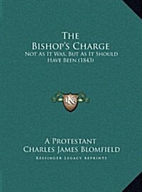 The Bishops Charge: Not as It Was, But as It Should Have Been (1843) (Hardcover)