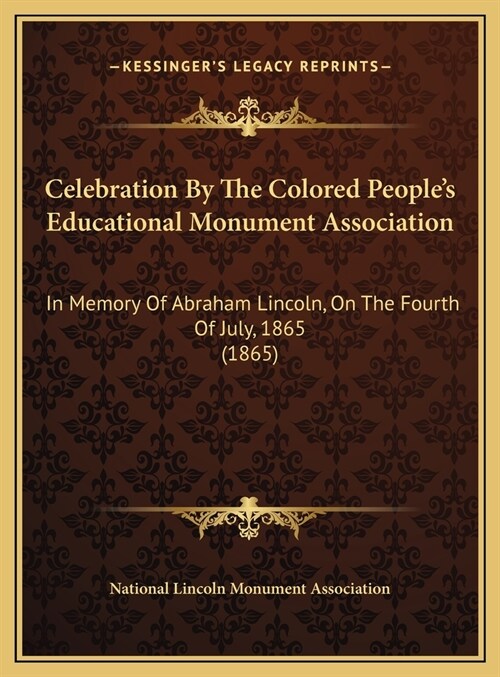 Celebration By The Colored Peoples Educational Monument Association: In Memory Of Abraham Lincoln, On The Fourth Of July, 1865 (1865) (Hardcover)