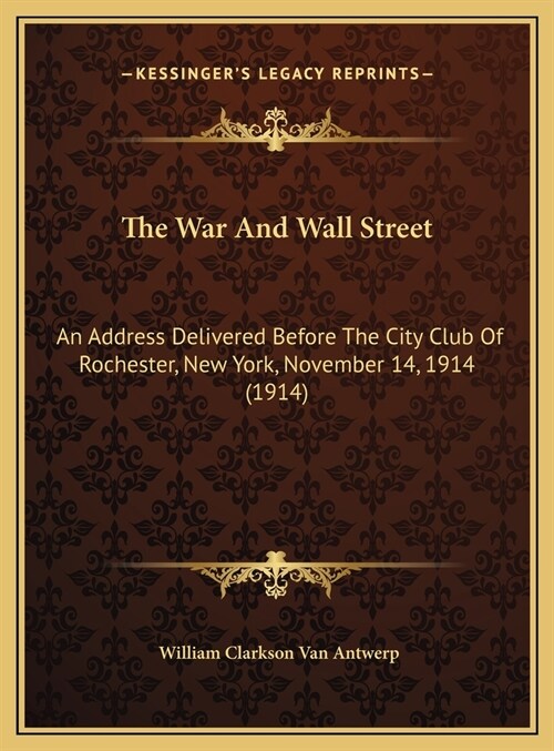 The War And Wall Street: An Address Delivered Before The City Club Of Rochester, New York, November 14, 1914 (1914) (Hardcover)