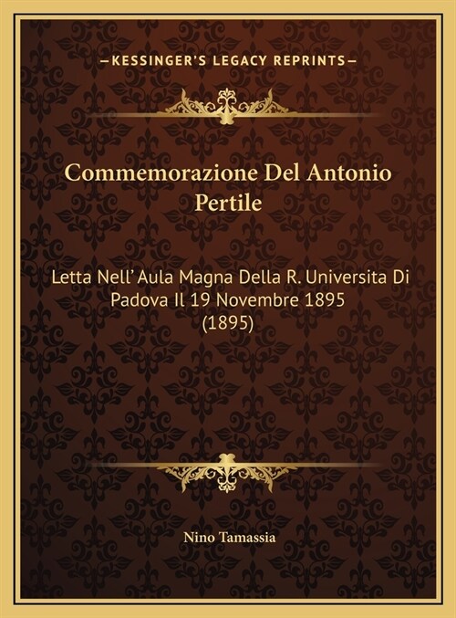 Commemorazione del Antonio Pertile: Letta Nell Aula Magna Della R. Universita Di Padova Il 19 Novembre 1895 (1895) (Hardcover)