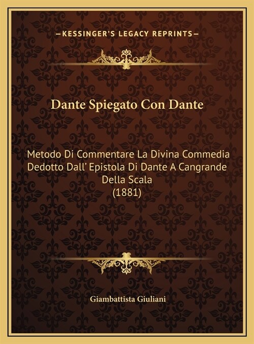 Dante Spiegato Con Dante: Metodo Di Commentare La Divina Commedia Dedotto Dall Epistola Di Dante a Cangrande Della Scala (1881) (Hardcover)