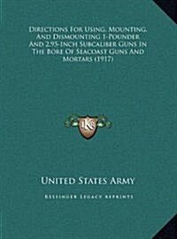 Directions for Using, Mounting, and Dismounting 1-Pounder and 2.95-Inch Subcaliber Guns in the Bore of Seacoast Guns and Mortars (1917) (Hardcover)